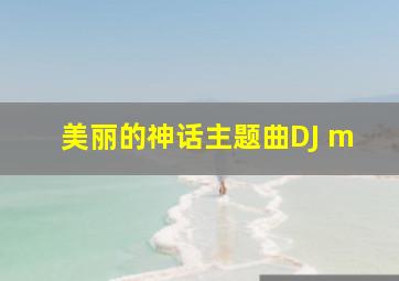 美丽的神话主题曲DJ m